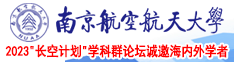 鸡吧大艹逼大鸡吧网艹逼捐精大鸡吧网站南京航空航天大学2023“长空计划”学科群论坛诚邀海内外学者